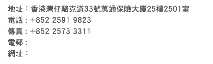 地址：香港灣仔駱克道33號萬通保險大廈25樓2501室 電話 : +852 2591 9823 傳真 : +852 2573 3311 電郵 : 網址：